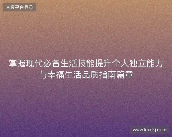 掌握现代必备生活技能提升个人独立能力与幸福生活品质指南篇章